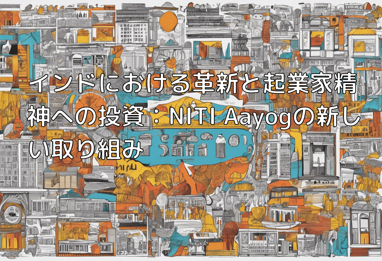 インドにおける革新と起業家精神への投資：NITI Aayogの新しい取り組み