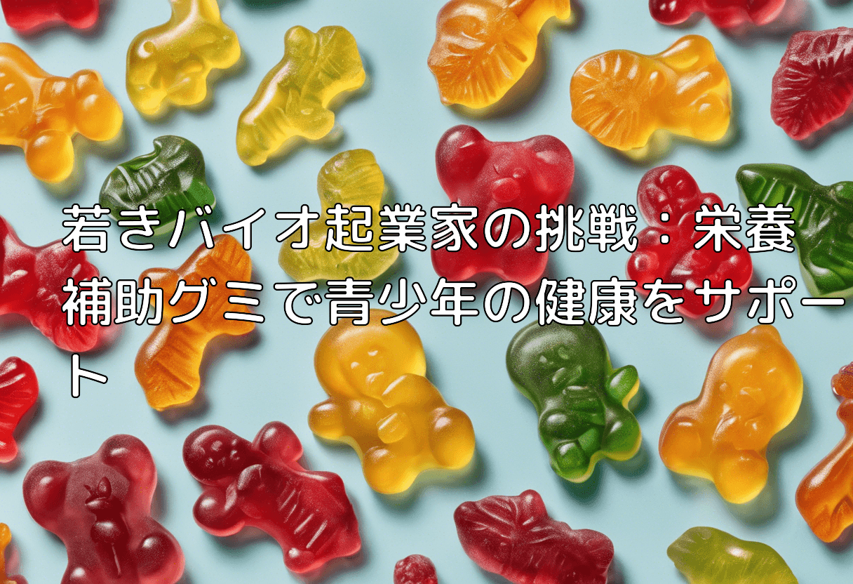 若きバイオ起業家の挑戦：栄養補助グミで青少年の健康をサポート