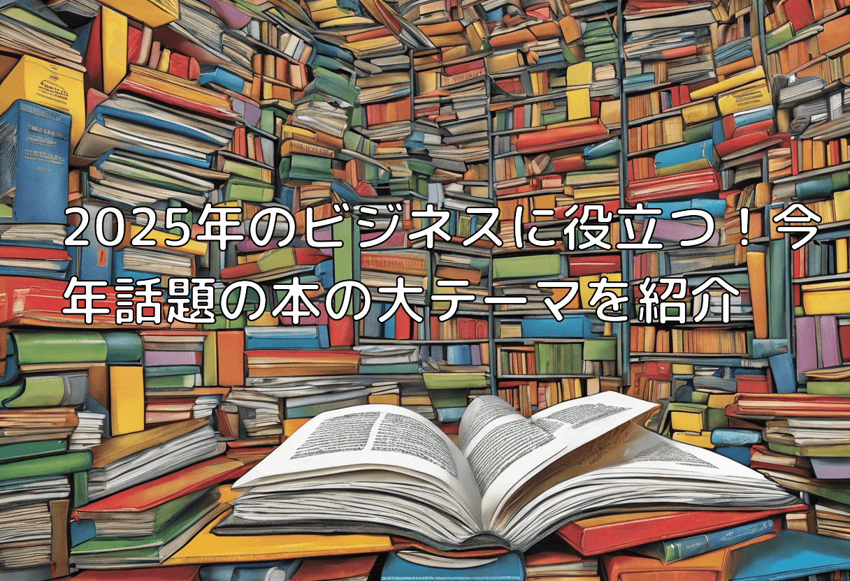2025年のビジネスに役立つ！今年話題の本の大テーマを紹介