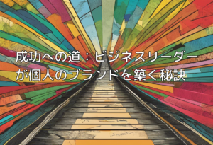 成功への道：ビジネスリーダーが個人のブランドを築く秘訣