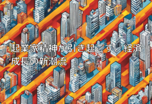 起業家精神が引き起こす、経済成長の新潮流