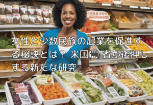 女性と少数民族の起業を促進する秘訣とは？ 米国農勸省が後押しする新たな研究