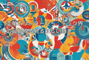 変革のリーダーたち：テック界の最前線で見る新しい動き